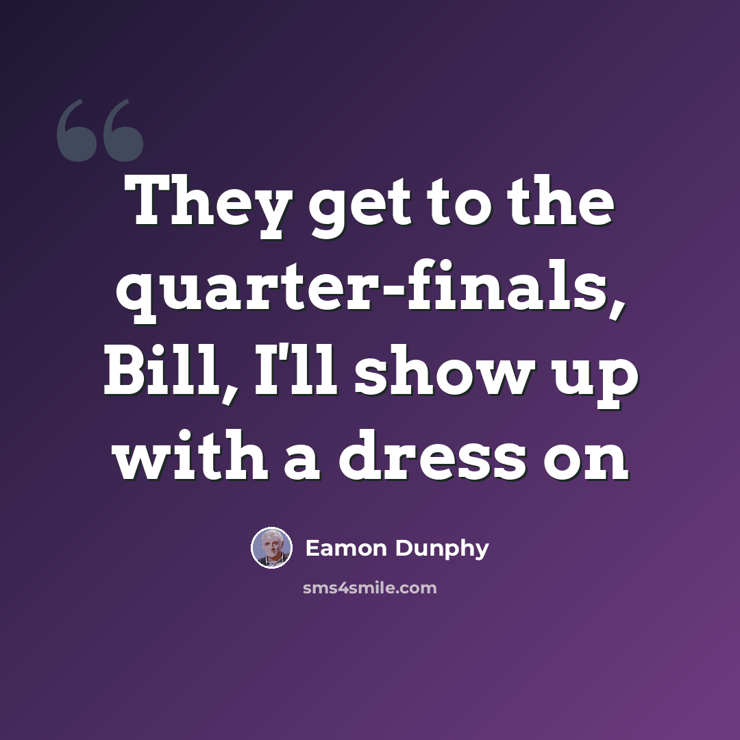 “They get to the quarter-finals, Bill, I'll show up with a dress on” quote by Eamon Dunphy