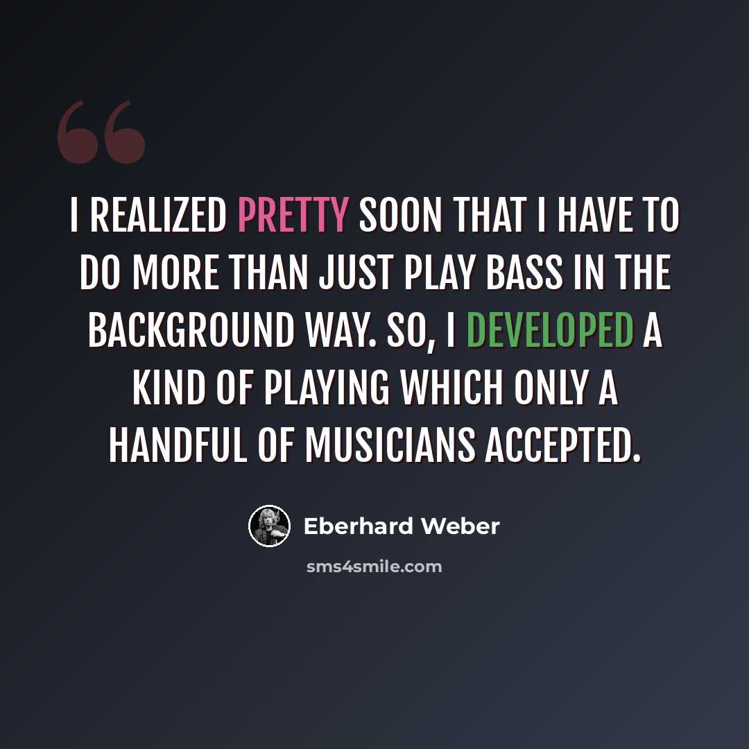 “I realized pretty soon that I have to do more than just play bass in the background way. So, I developed a kind of playing which only a handful of musicians accepted.” quote by Eberhard Weber