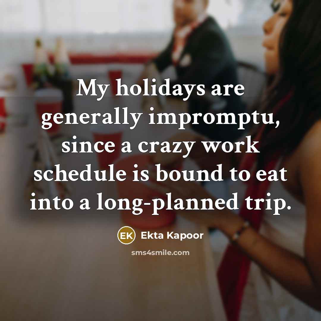 “My holidays are generally impromptu, since a crazy work schedule is bound to eat into a long-planned trip.” quote by Ekta Kapoor