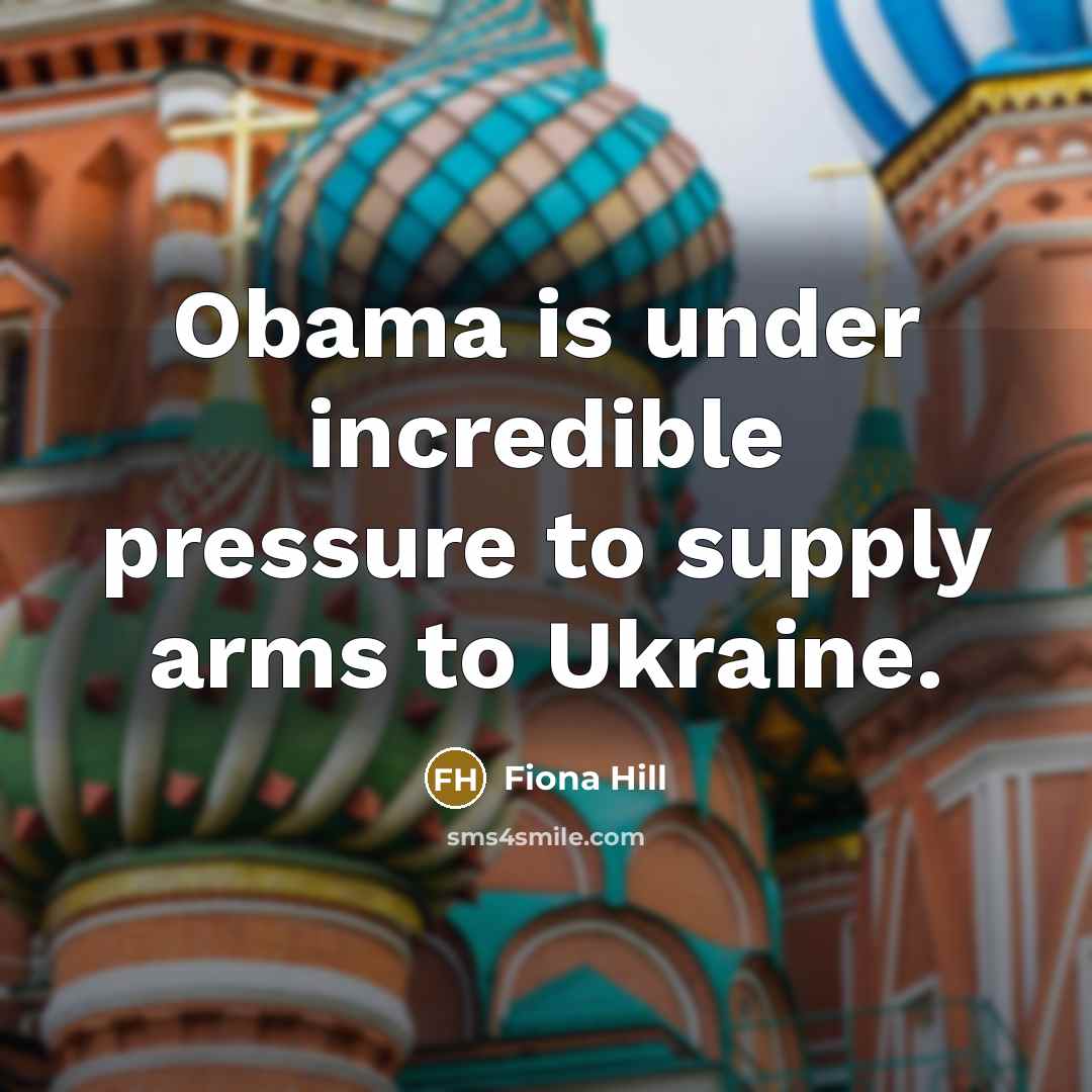 “Obama is under incredible pressure to supply arms to Ukraine.” quote by Fiona Hill