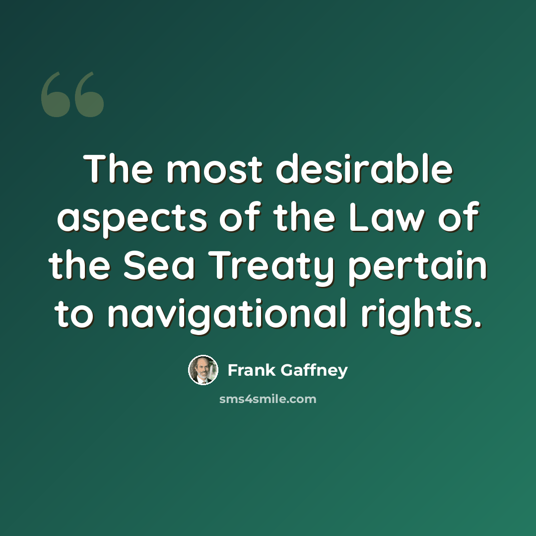 “The most desirable aspects of the Law of the Sea Treaty pertain to navigational rights.” quote by Frank Gaffney
