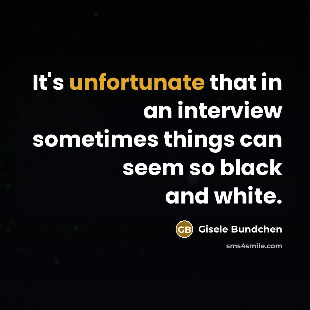 “It's unfortunate that in an interview sometimes things can seem so black and white.” quote by Gisele Bundchen