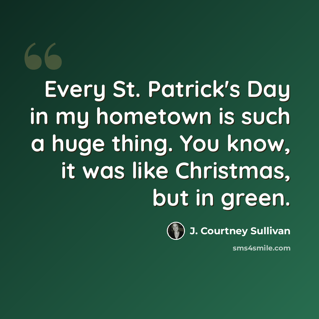 “Every St. Patrick's Day in my hometown is such a huge thing. You know, it was like Christmas, but in green.” quote by J. Courtney Sullivan