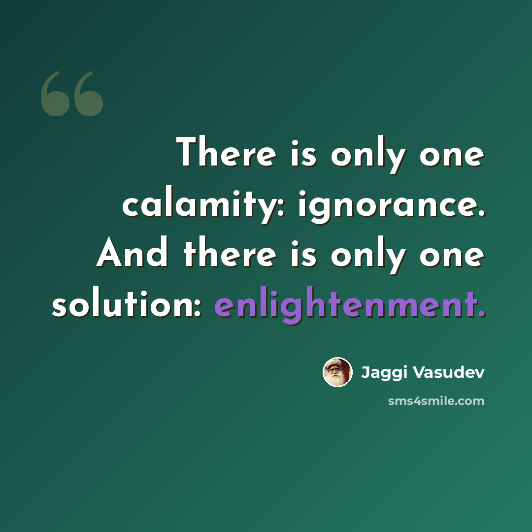 “There is only one calamity: ignorance. And there is only one solution: enlightenment.” quote by Jaggi Vasudev