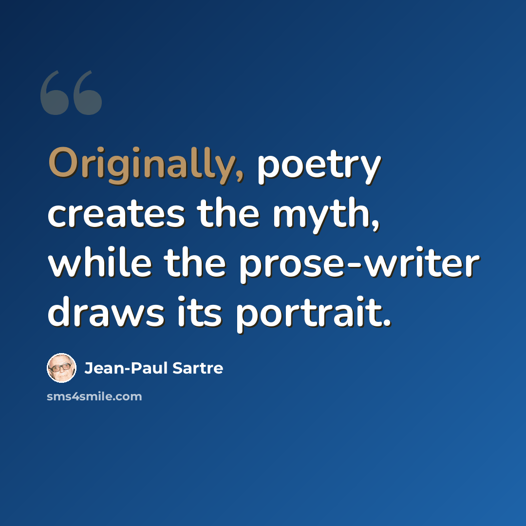 “Originally, poetry creates the myth, while the prose-writer draws its portrait.” quote by Jean-Paul Sartre