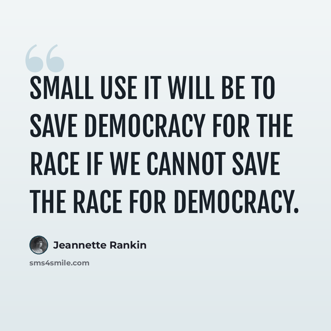 “Small use it will be to save democracy for the race if we cannot save the race for democracy.” quote by Jeannette Rankin