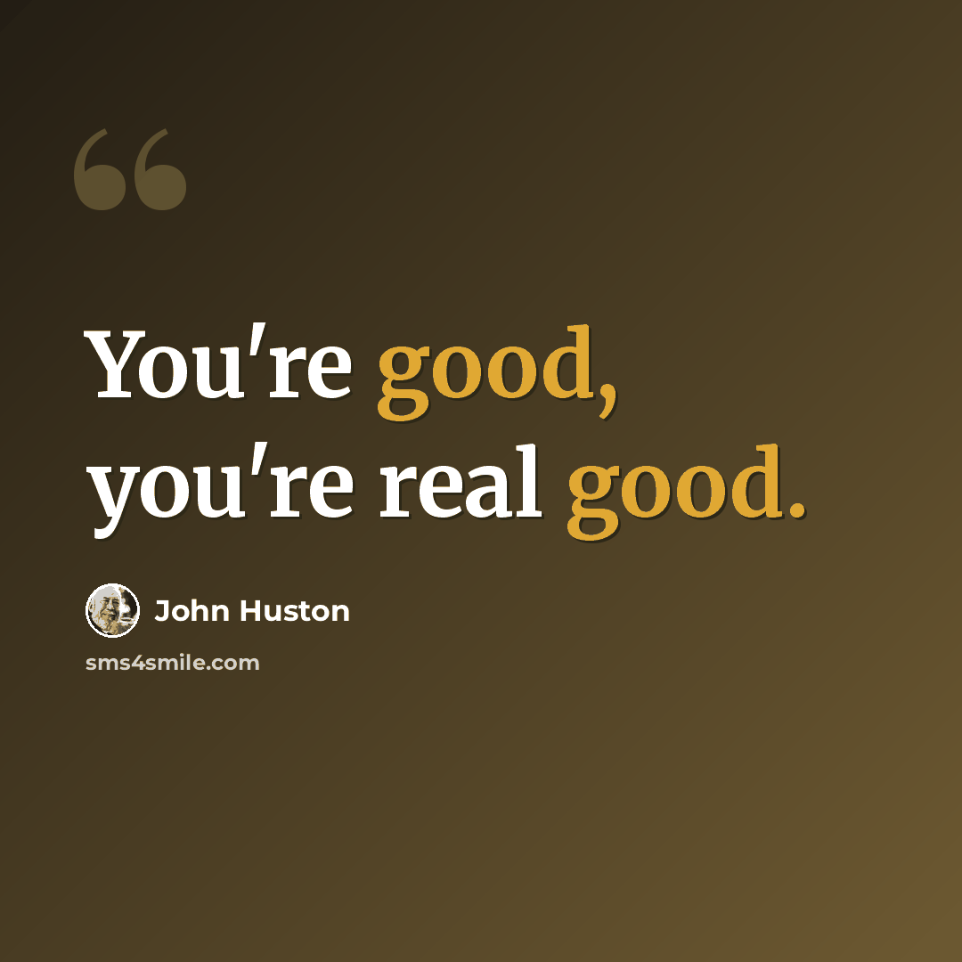 “You're good, you're real good.” quote by John Huston