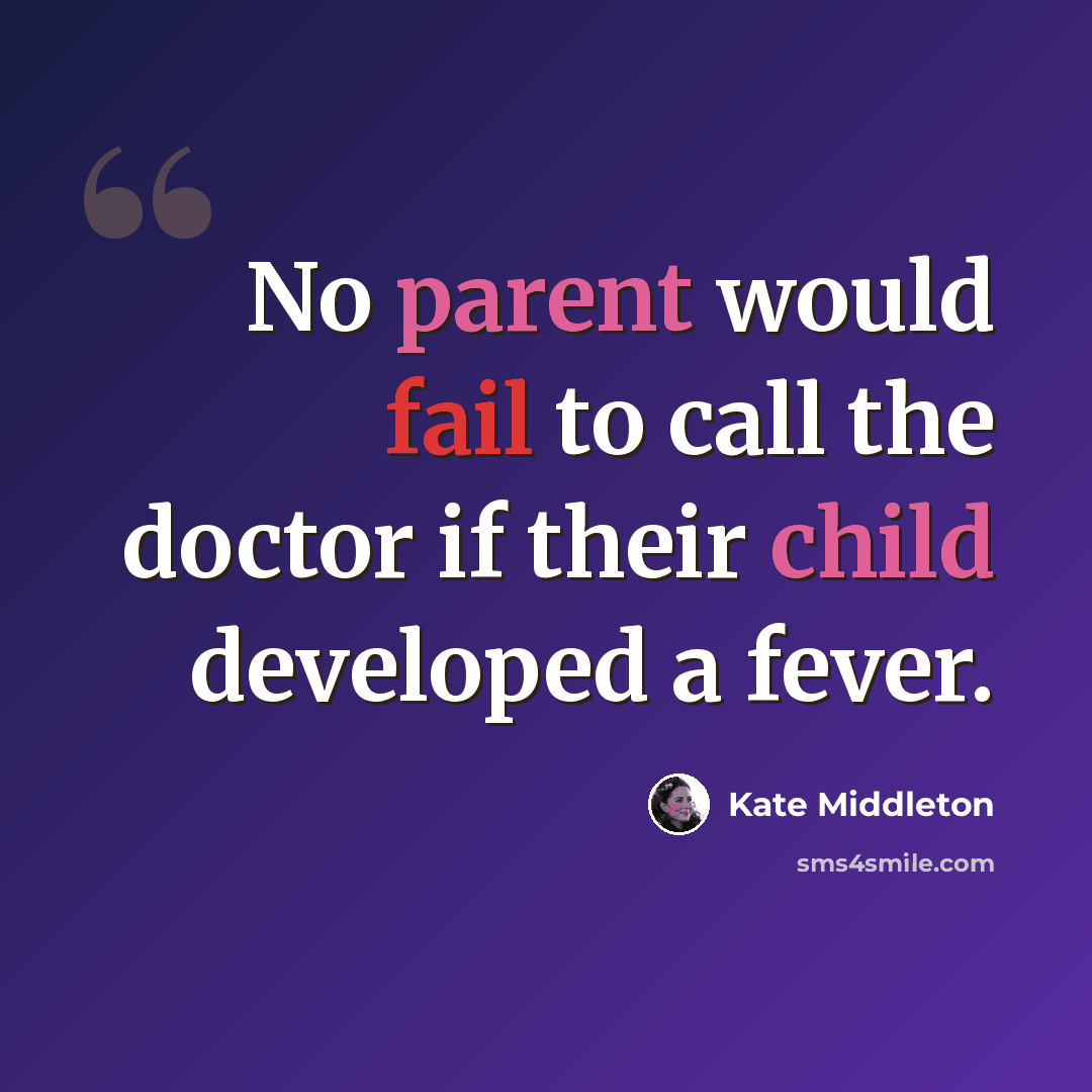 “No parent would fail to call the doctor if their child developed a fever.” quote by Kate Middleton