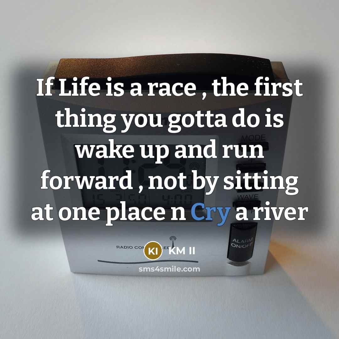 “If Life is a race , the first thing you gotta do is wake up and run forward , not by sitting at one place n Cry a river” quote by KM II