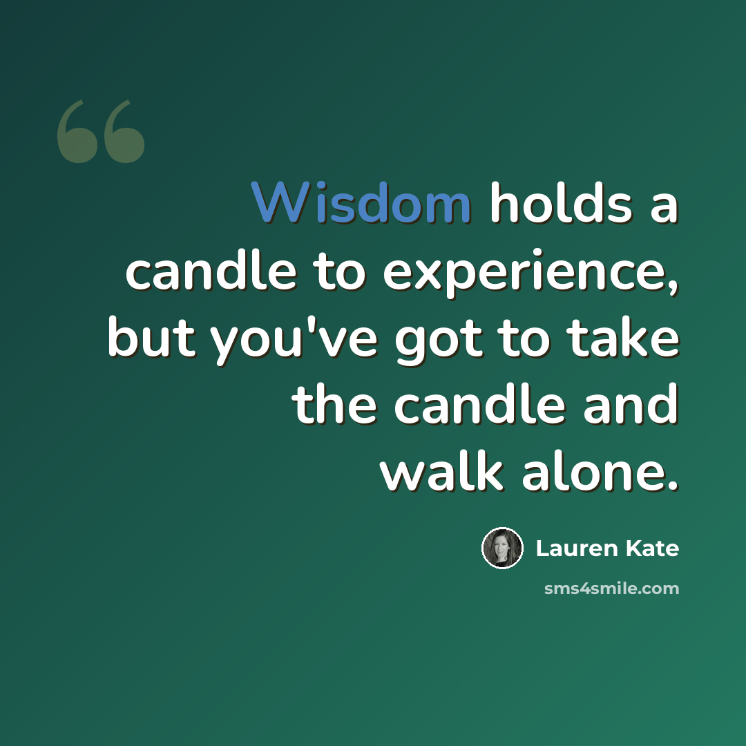 “Wisdom holds a candle to experience, but you've got to take the candle and walk alone.” quote by Lauren Kate