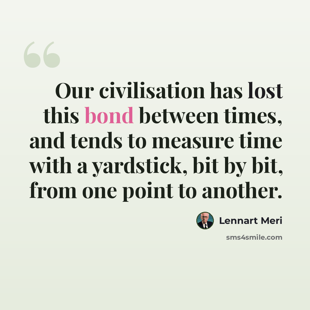 “Our civilisation has lost this bond between times, and tends to measure time with a yardstick, bit by bit, from one point to another.” quote by Lennart Meri