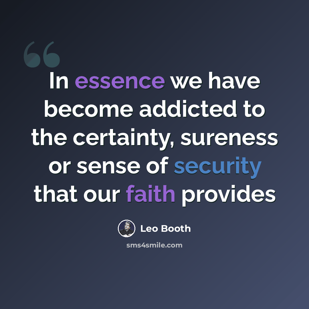 “In essence we have become addicted to the certainty, sureness or sense of security that our faith provides” quote by Leo Booth