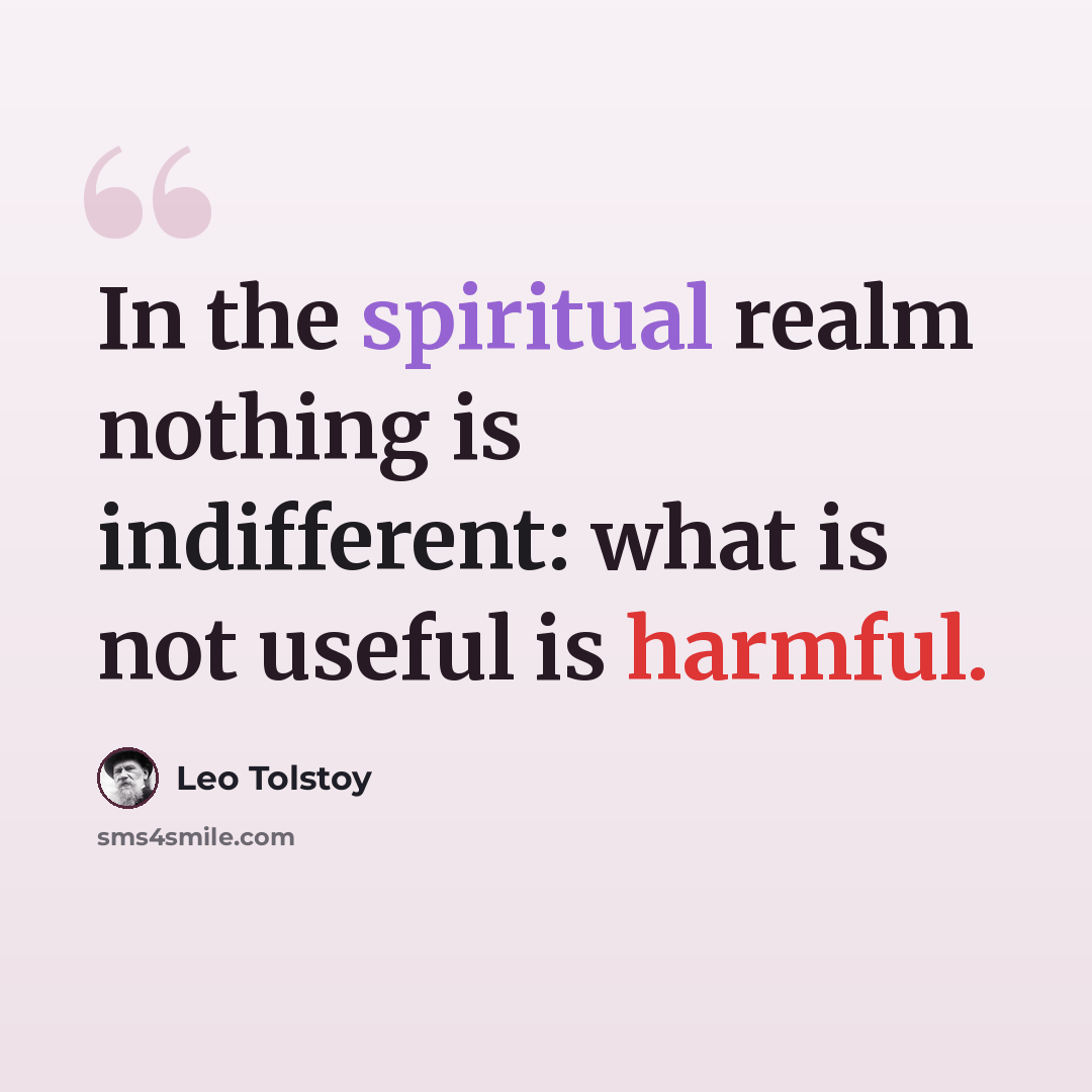 “In the spiritual realm nothing is indifferent: what is not useful is harmful.” quote by Leo Tolstoy