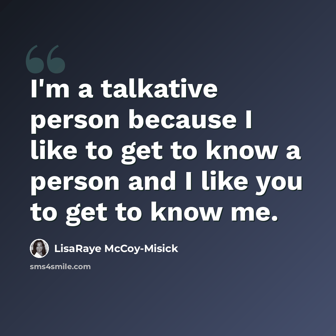 “I'm a talkative person because I like to get to know a person and I like you to get to know me.” quote by LisaRaye McCoy-Misick