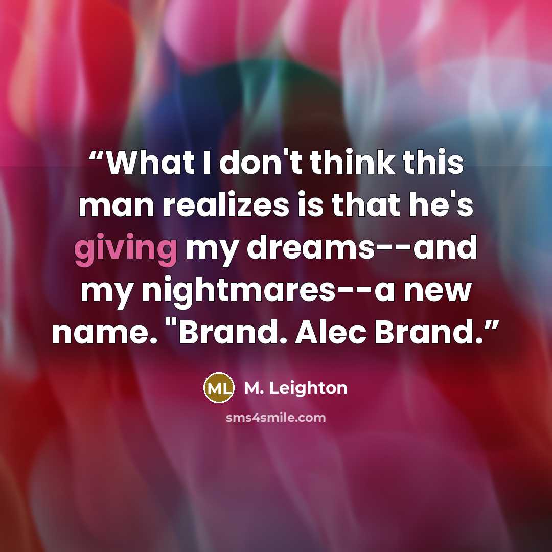 “What I don't think this man realizes is that he's giving my dreams--and my nightmares--a new name. "Brand. Alec Brand.” quote by M. Leighton