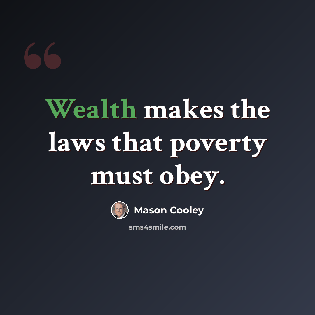 “Wealth makes the laws that poverty must obey.” quote by Mason Cooley