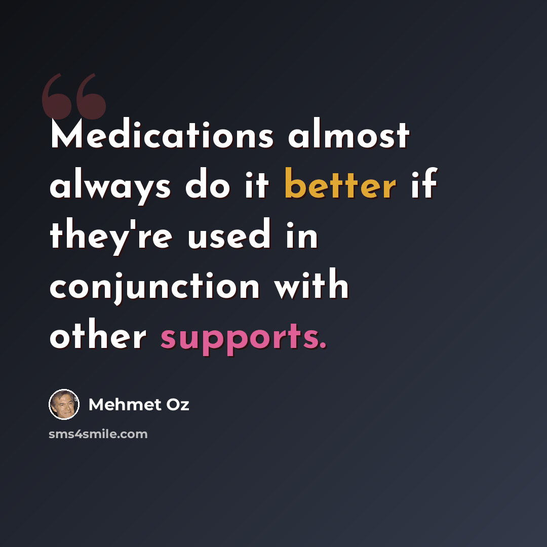 “Medications almost always do it better if they're used in conjunction with other supports.” quote by Mehmet Oz