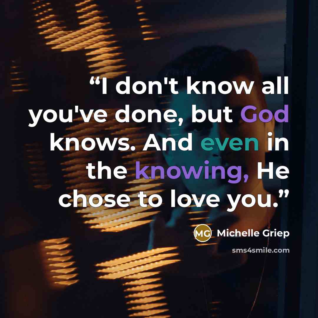“I don't know all you've done, but God knows. And even in the knowing, He chose to love you.” quote by Michelle Griep
