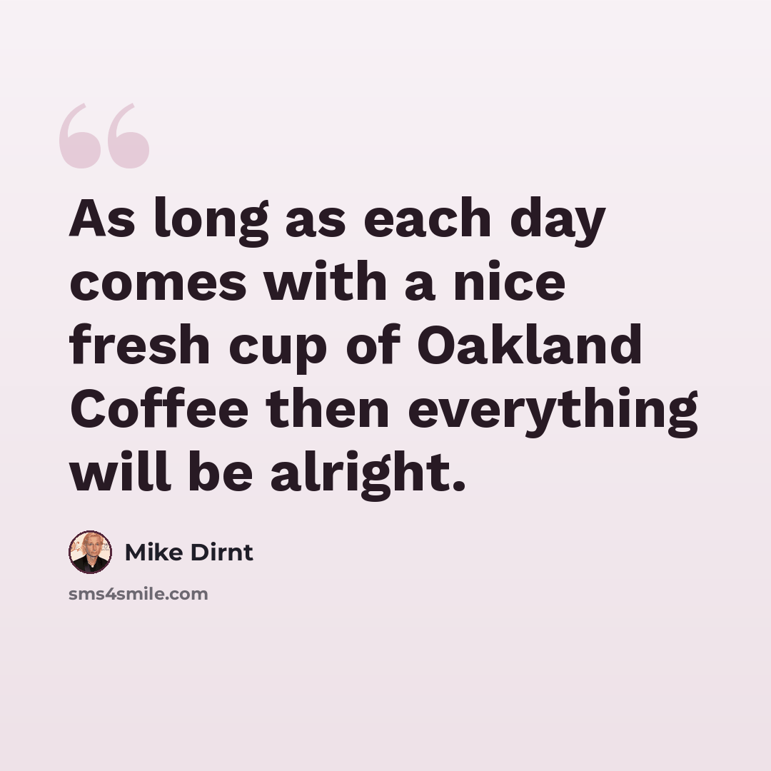 “As long as each day comes with a nice fresh cup of Oakland Coffee then everything will be alright.” quote by Mike Dirnt