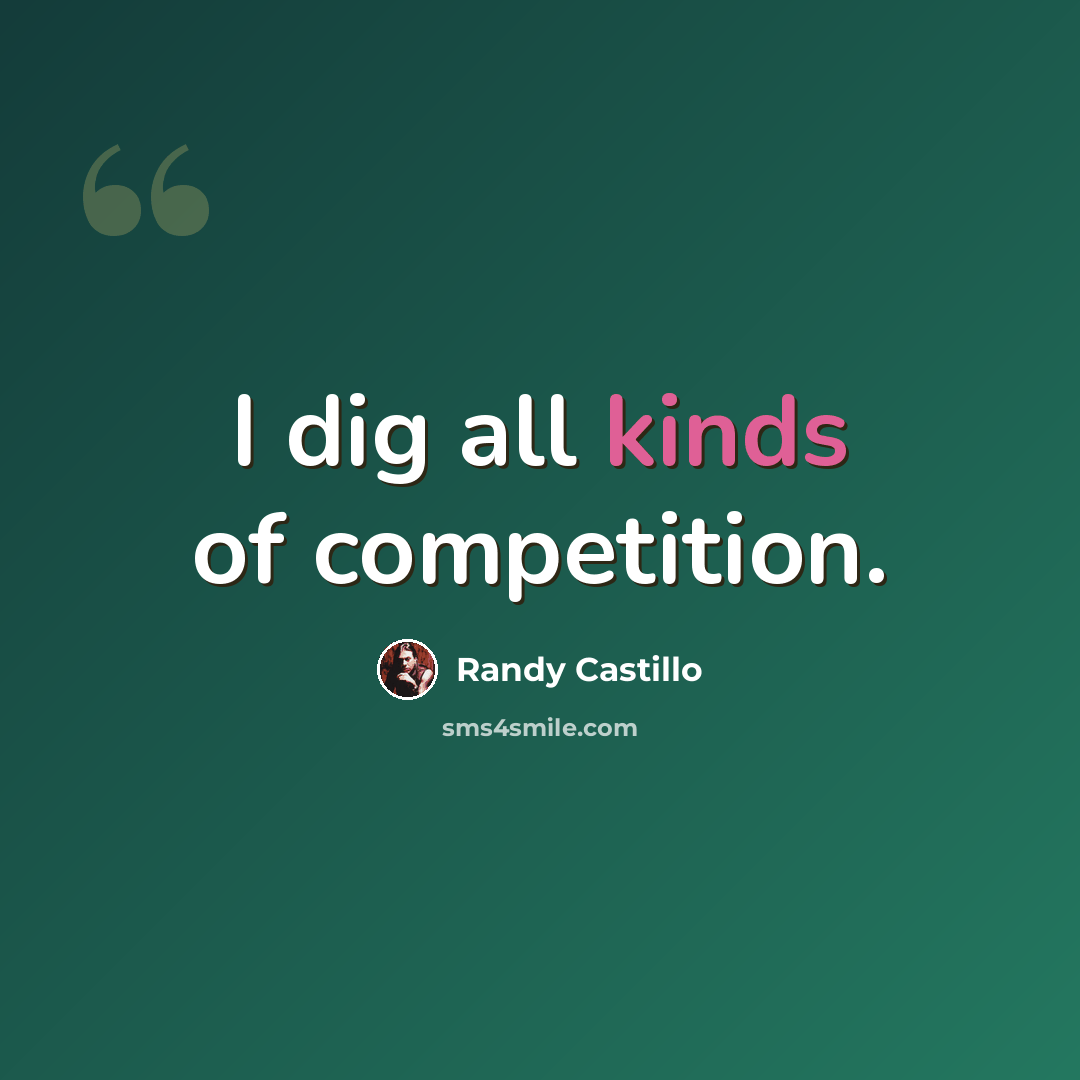 “I dig all kinds of competition.” quote by Randy Castillo