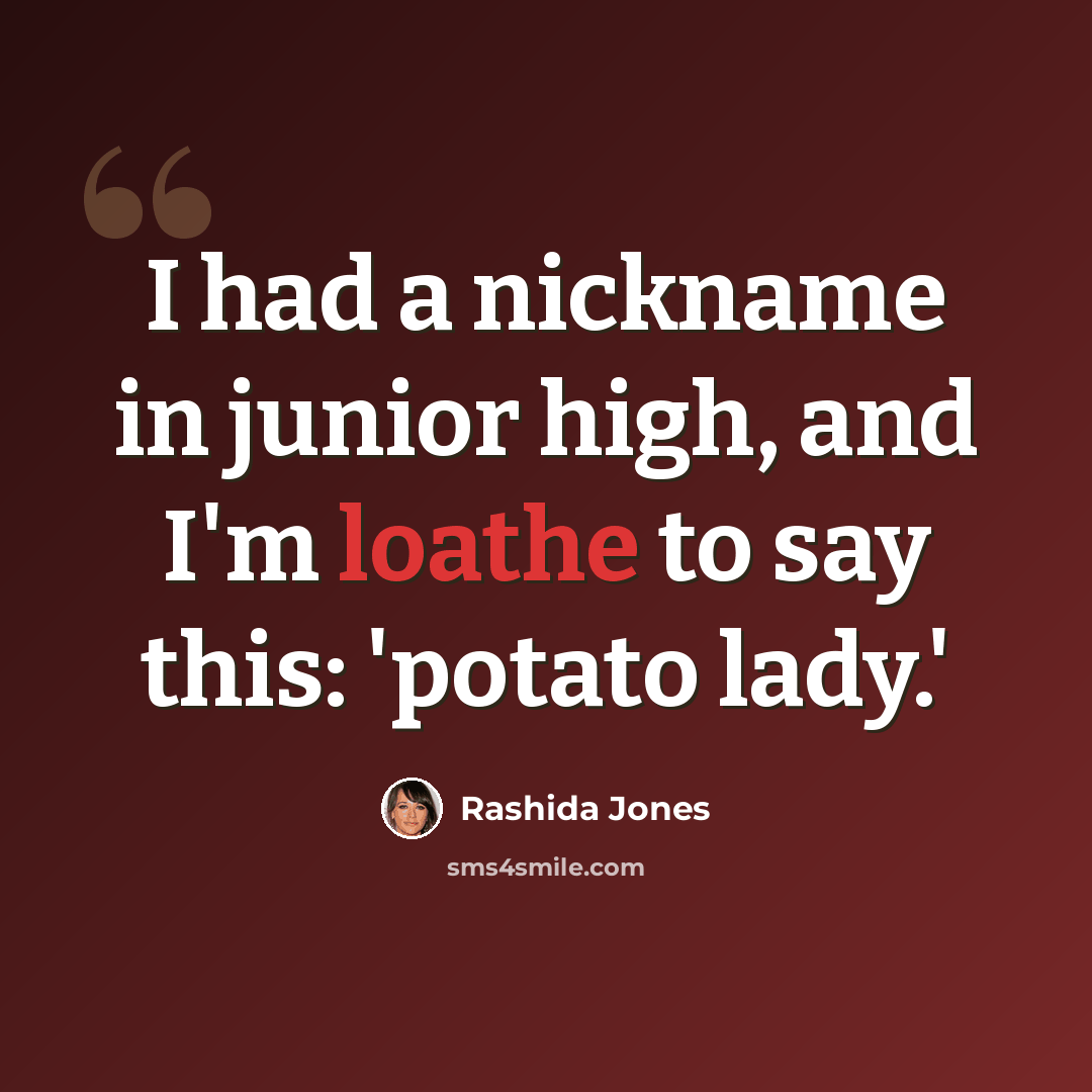 “I had a nickname in junior high, and I'm loathe to say this: 'potato lady.'” quote by Rashida Jones
