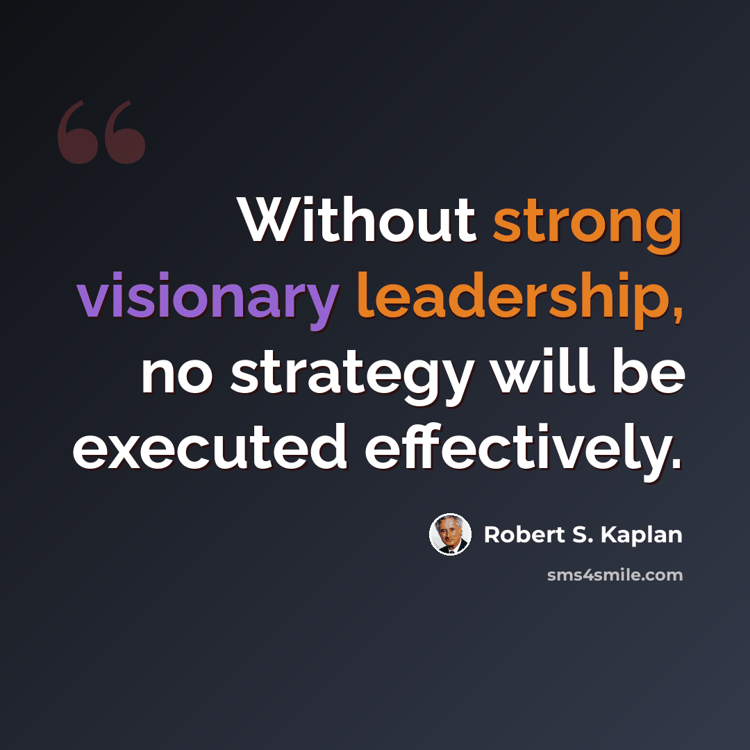 “Without strong visionary leadership, no strategy will be executed effectively.” quote by Robert S. Kaplan
