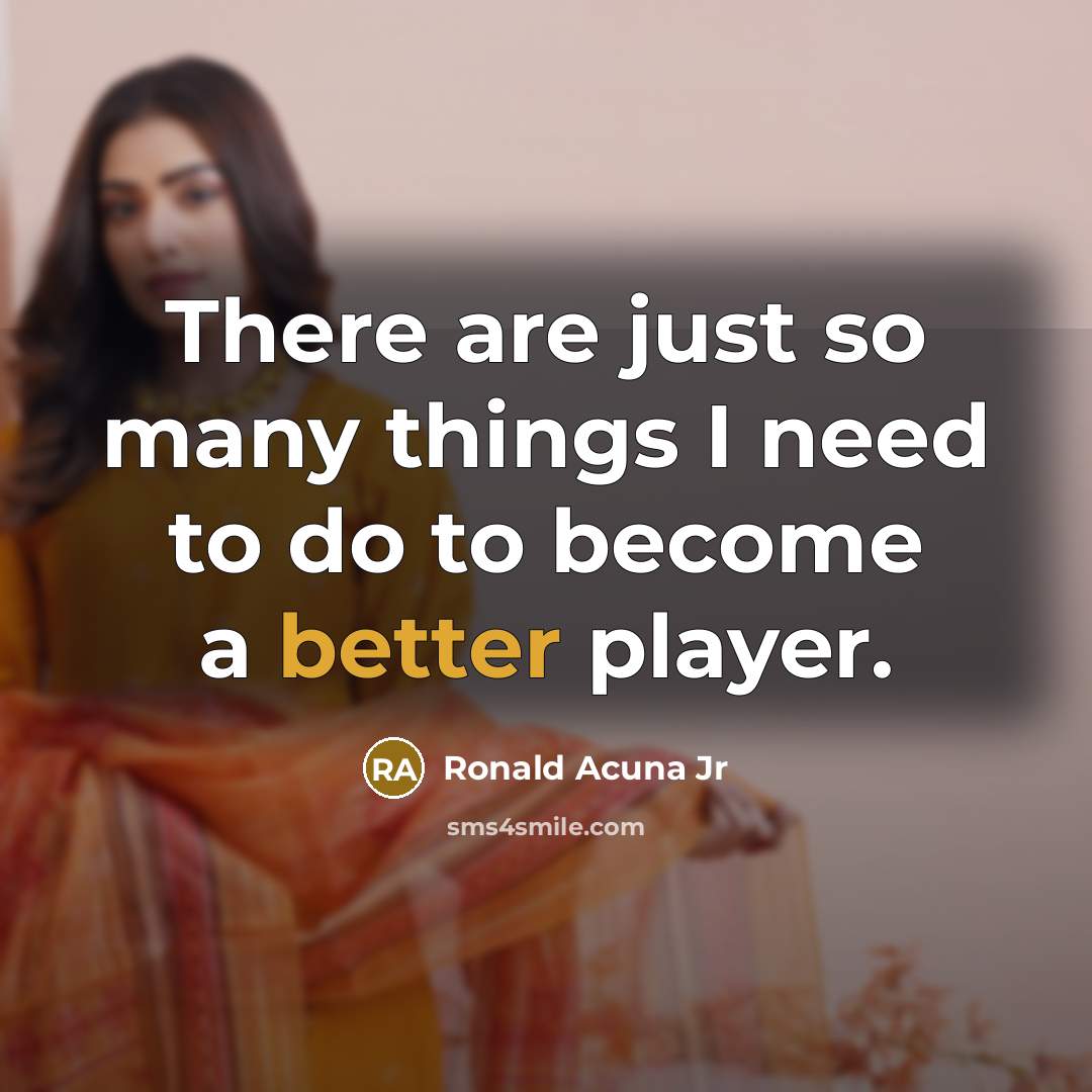“There are just so many things I need to do to become a better player.” quote by Ronald Acuna Jr