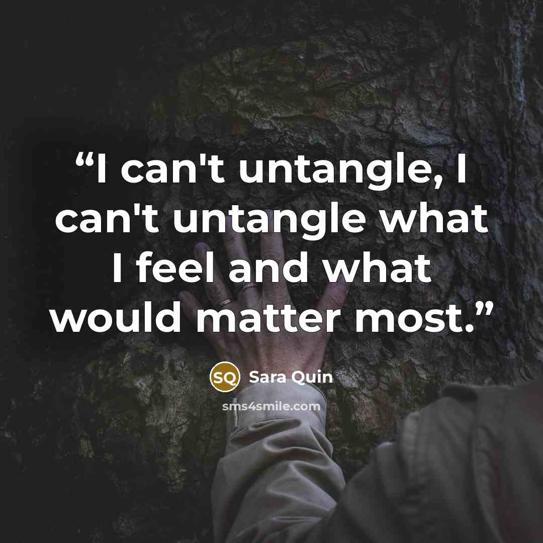 “I can't untangle, I can't untangle what I feel and what would matter most.” quote by Sara Quin