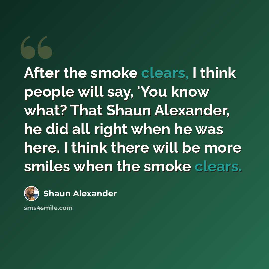 “After the smoke clears, I think people will say, 'You know what? That Shaun Alexander, he did all right when he was here. I think there will be more smiles when the smoke clears.” quote by Shaun Alexander