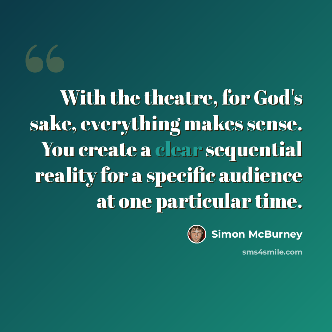 “With the theatre, for God's sake, everything makes sense. You create a clear sequential reality for a specific audience at one particular time.” quote by Simon McBurney