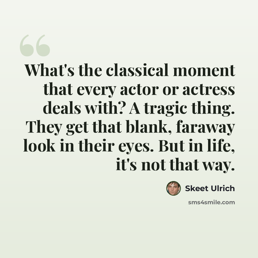 “What's the classical moment that every actor or actress deals with? A tragic thing. They get that blank, faraway look in their eyes. But in life, it's not that way.” quote by Skeet Ulrich
