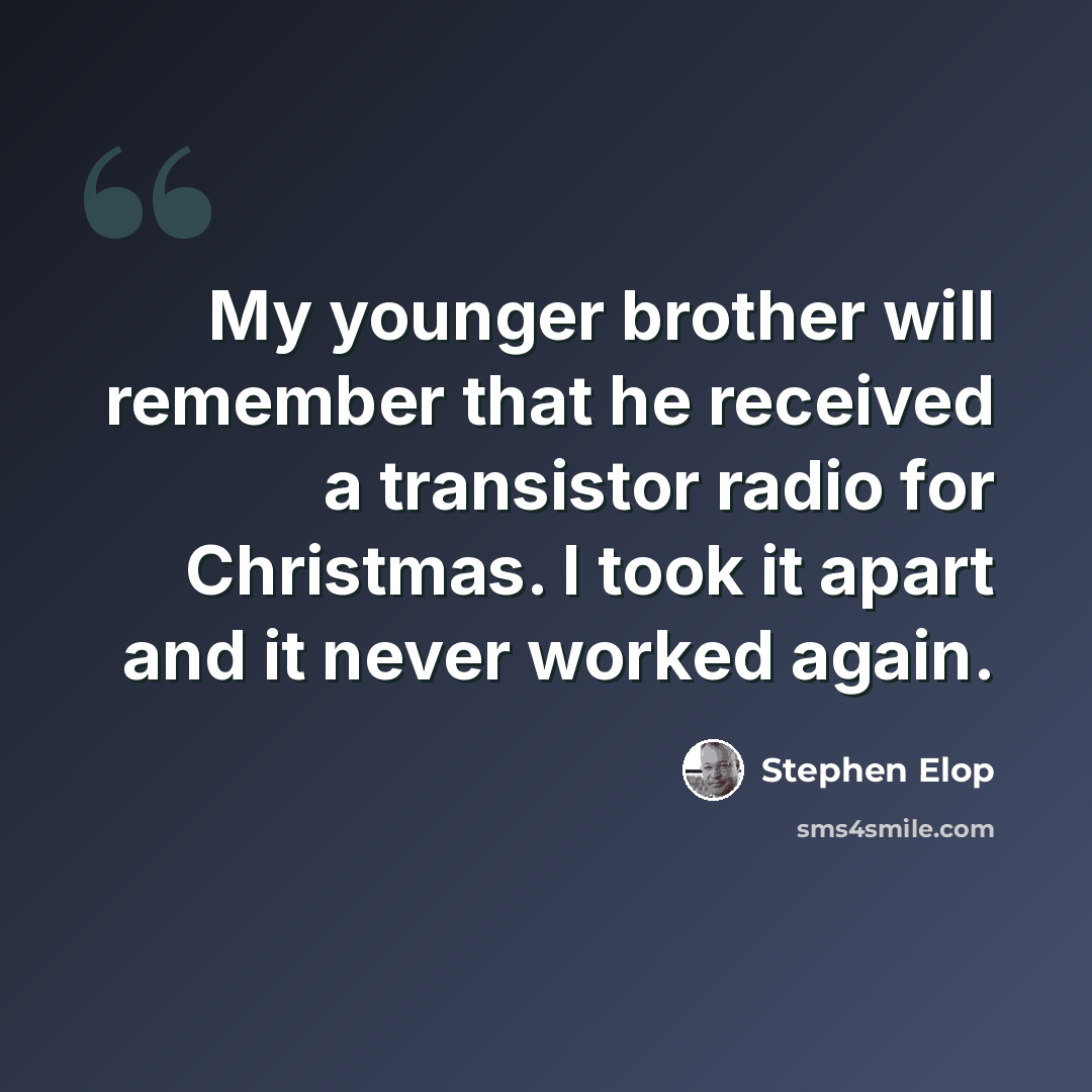 “My younger brother will remember that he received a transistor radio for Christmas. I took it apart and it never worked again.” quote by Stephen Elop