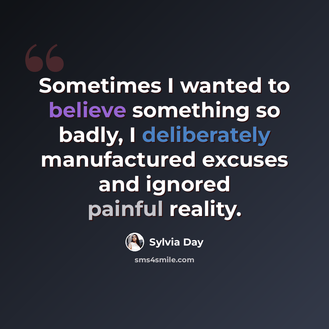 “Sometimes I wanted to believe something so badly, I deliberately manufactured excuses and ignored painful reality.” quote by Sylvia Day