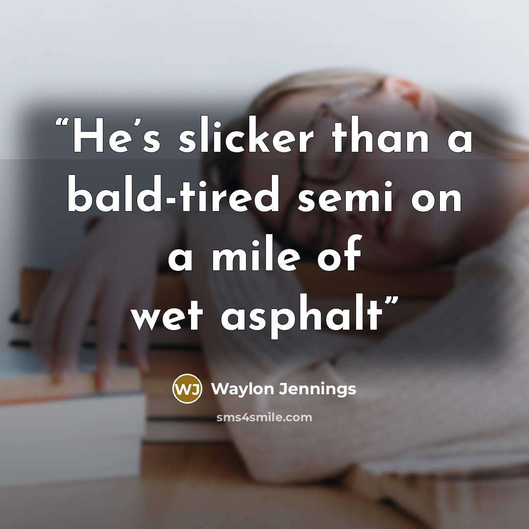 “He’s slicker than a bald-tired semi on a mile of wet asphalt” quote by Waylon Jennings
