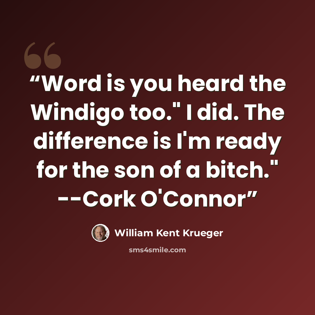 “Word is you heard the Windigo too." I did. The difference is I'm ready for the son of a bitch." --Cork O'Connor” quote by William Kent Krueger