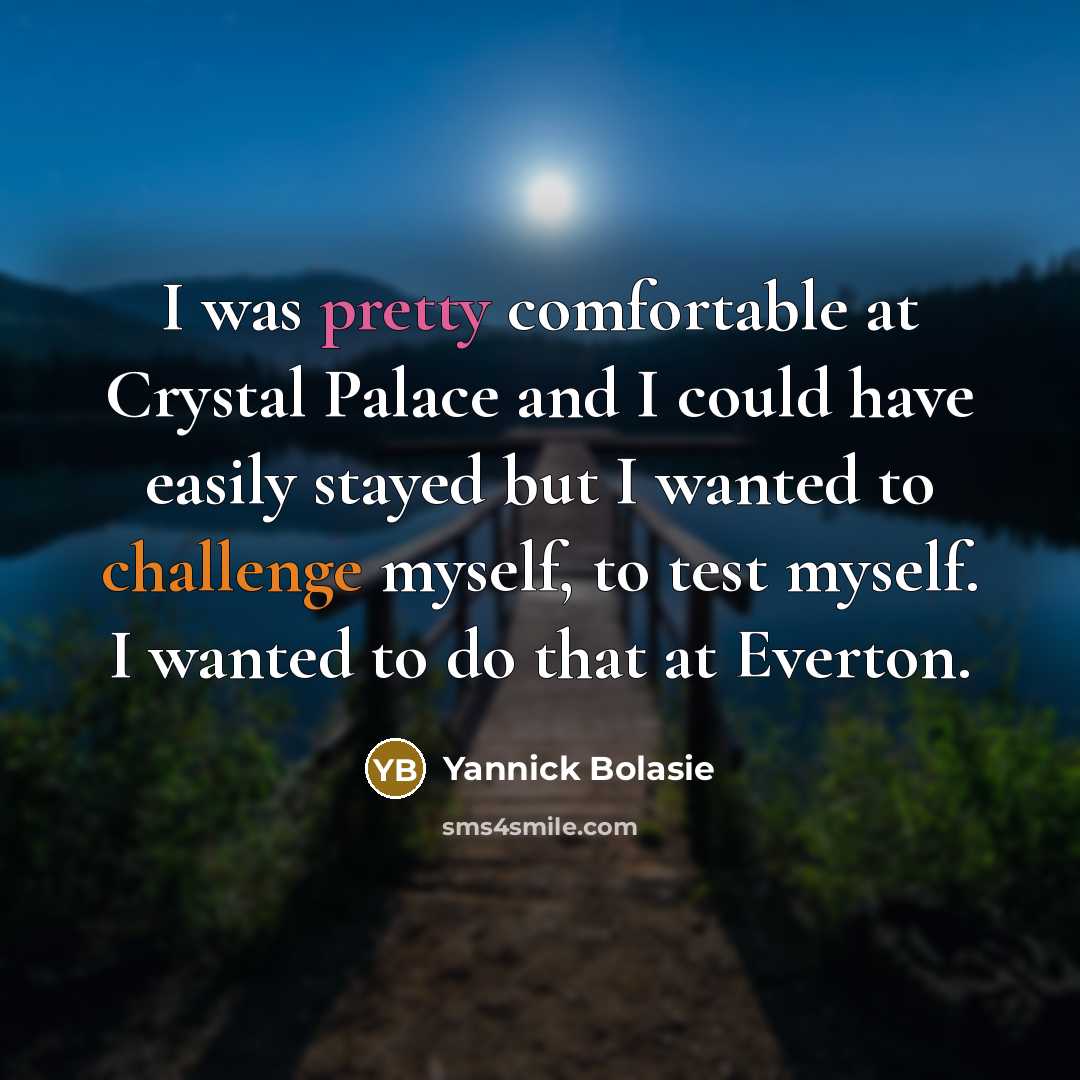 “I was pretty comfortable at Crystal Palace and I could have easily stayed but I wanted to challenge myself, to test myself. I wanted to do that at Everton.” quote by Yannick Bolasie