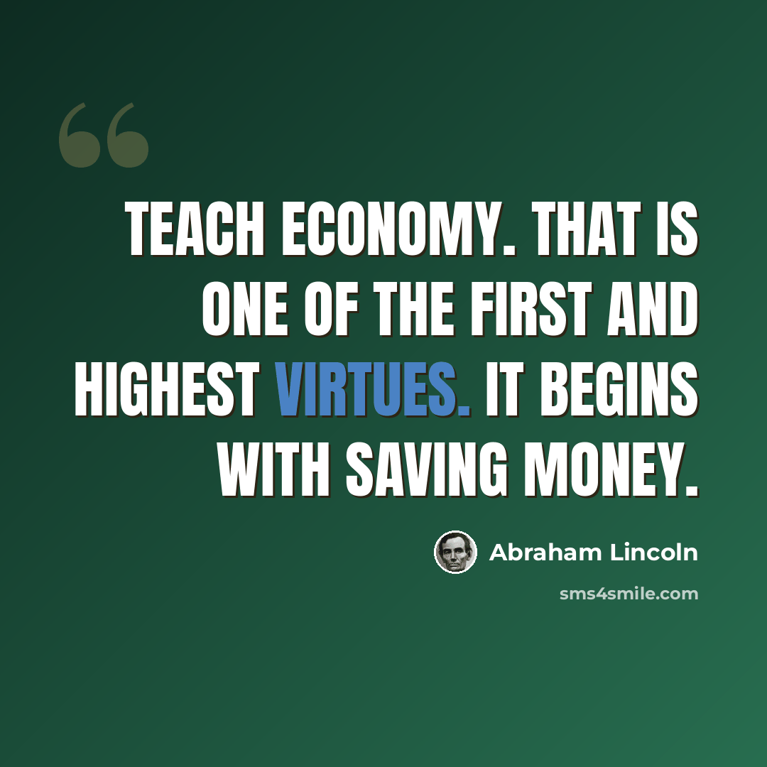 “Teach economy. That is one of the first and highest virtues. It begins with saving money.” quote by Abraham Lincoln