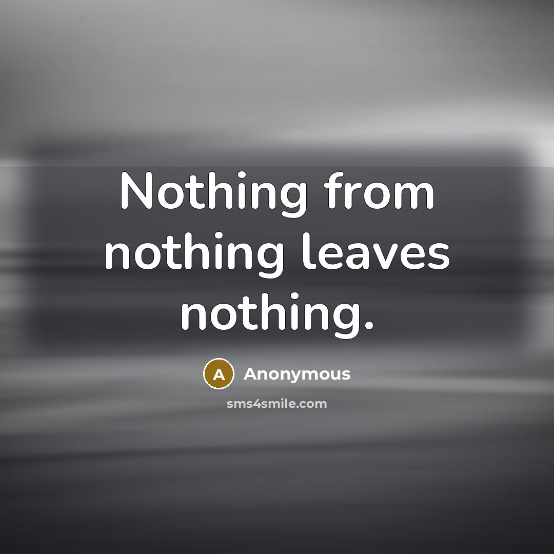 “Nothing from nothing leaves nothing.” quote by Anonymous