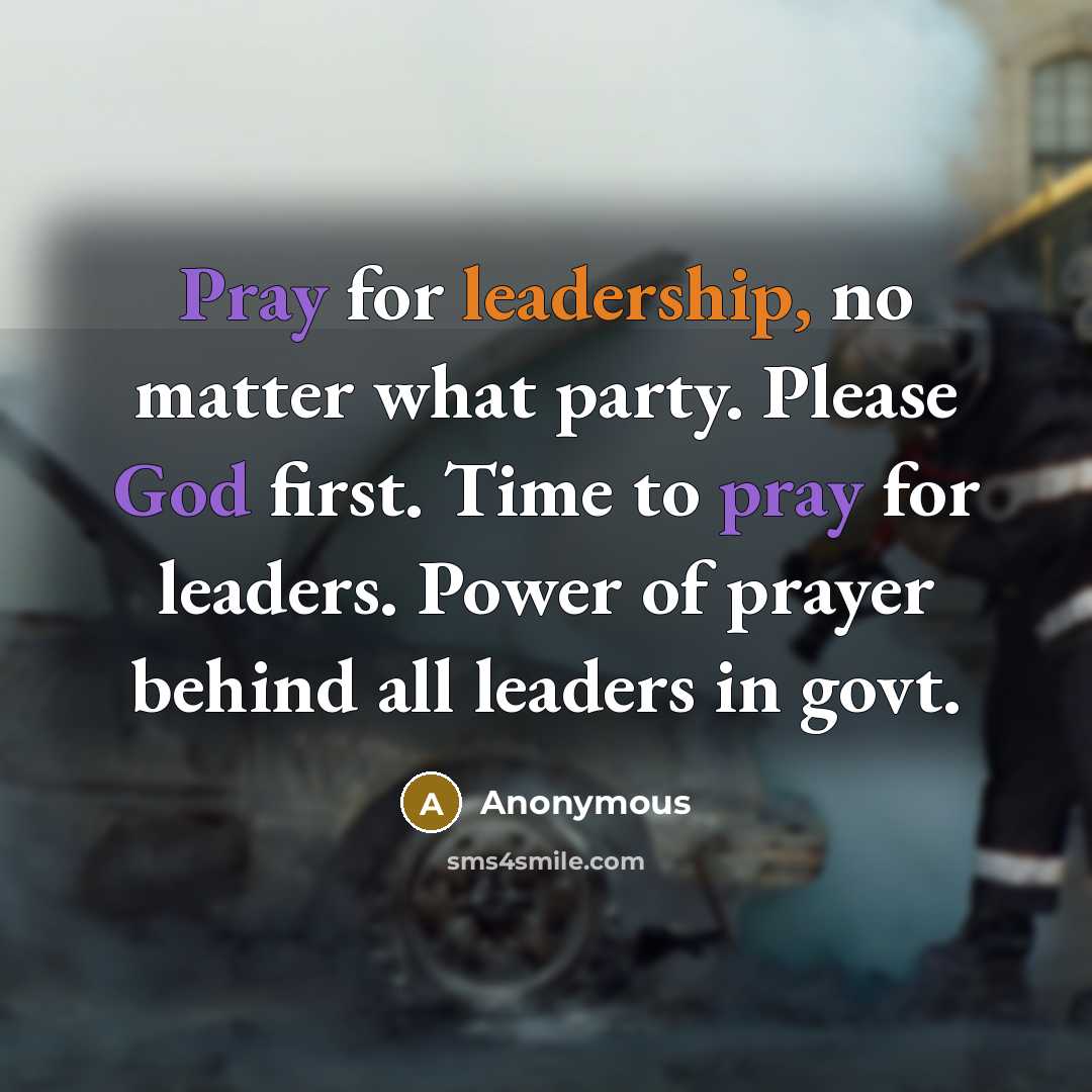 “Pray for leadership, no matter what party. Please God first. Time to pray for leaders. Power of prayer behind all leaders in govt.” quote by Anonymous