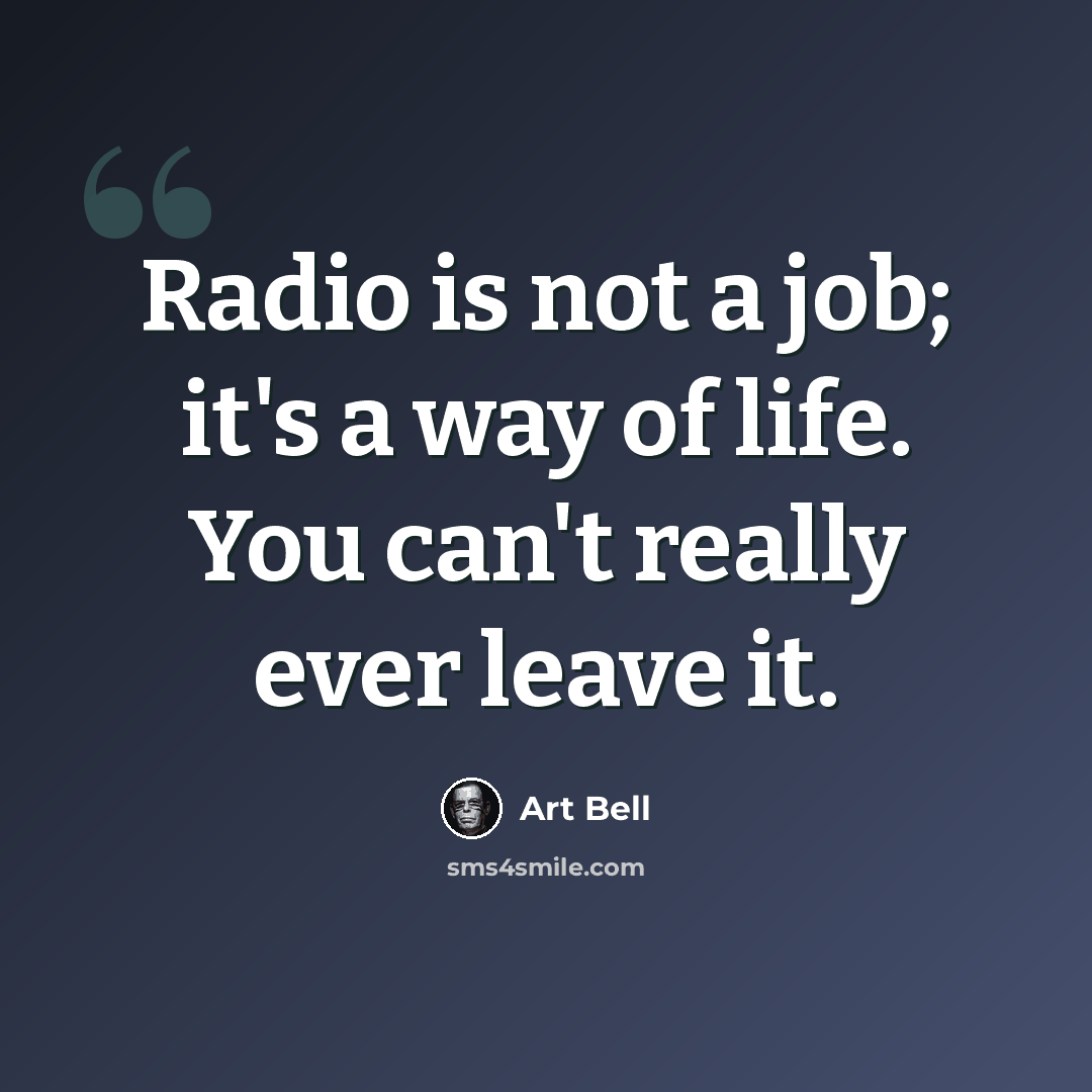 “Radio is not a job; it's a way of life. You can't really ever leave it.” quote by Art Bell