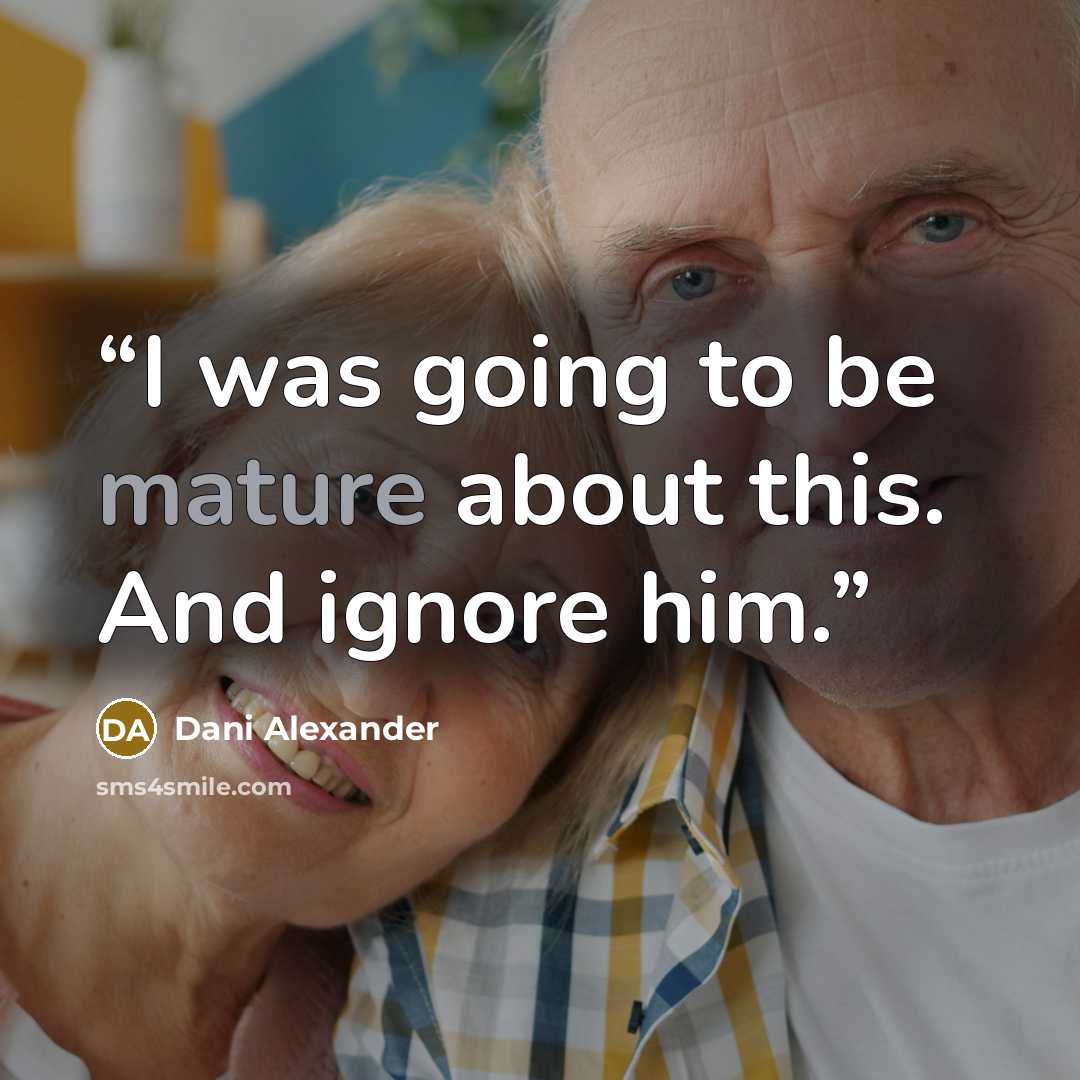 “I was going to be mature about this. And ignore him.” quote by Dani Alexander