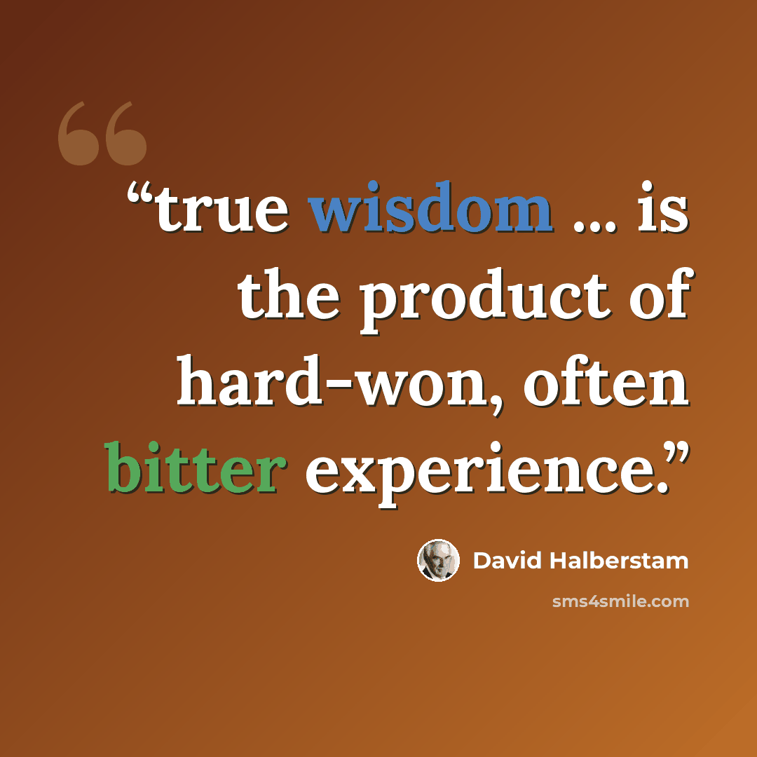“true wisdom ... is the product of hard-won, often bitter experience.” quote by David Halberstam