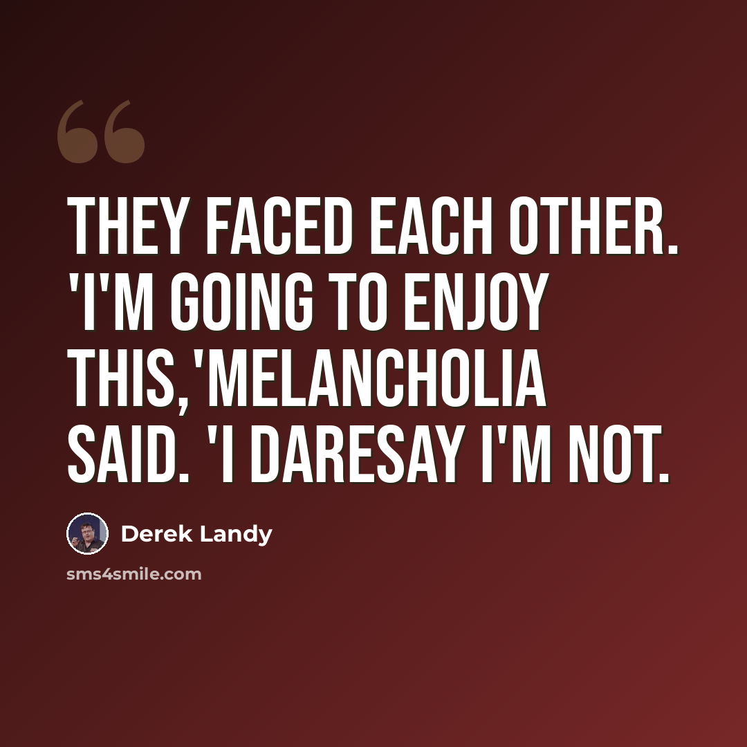 “They faced each other. 'I'm going to enjoy this,'Melancholia said. 'I daresay I'm not.” quote by Derek Landy