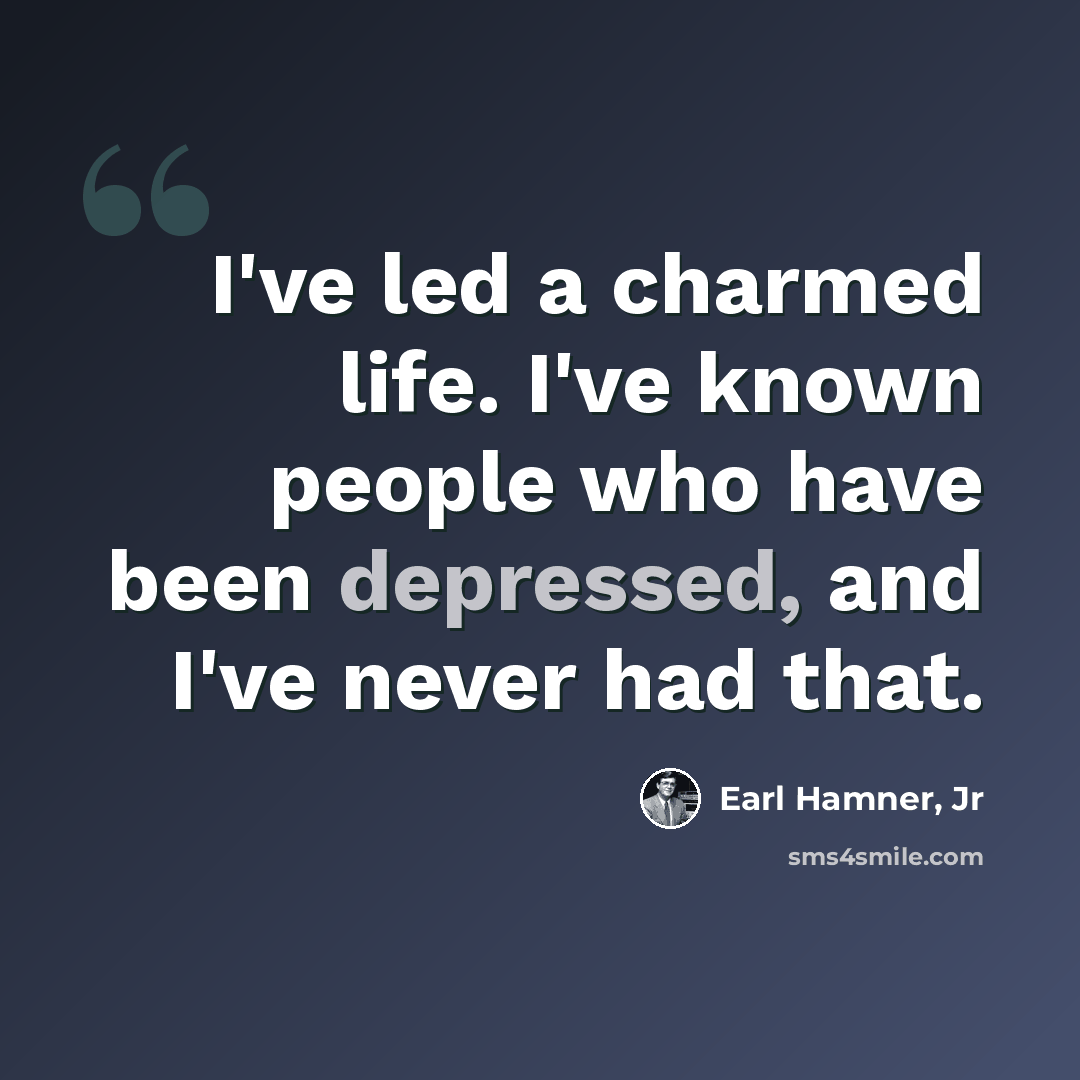 “I've led a charmed life. I've known people who have been depressed, and I've never had that.” quote by Earl Hamner, Jr