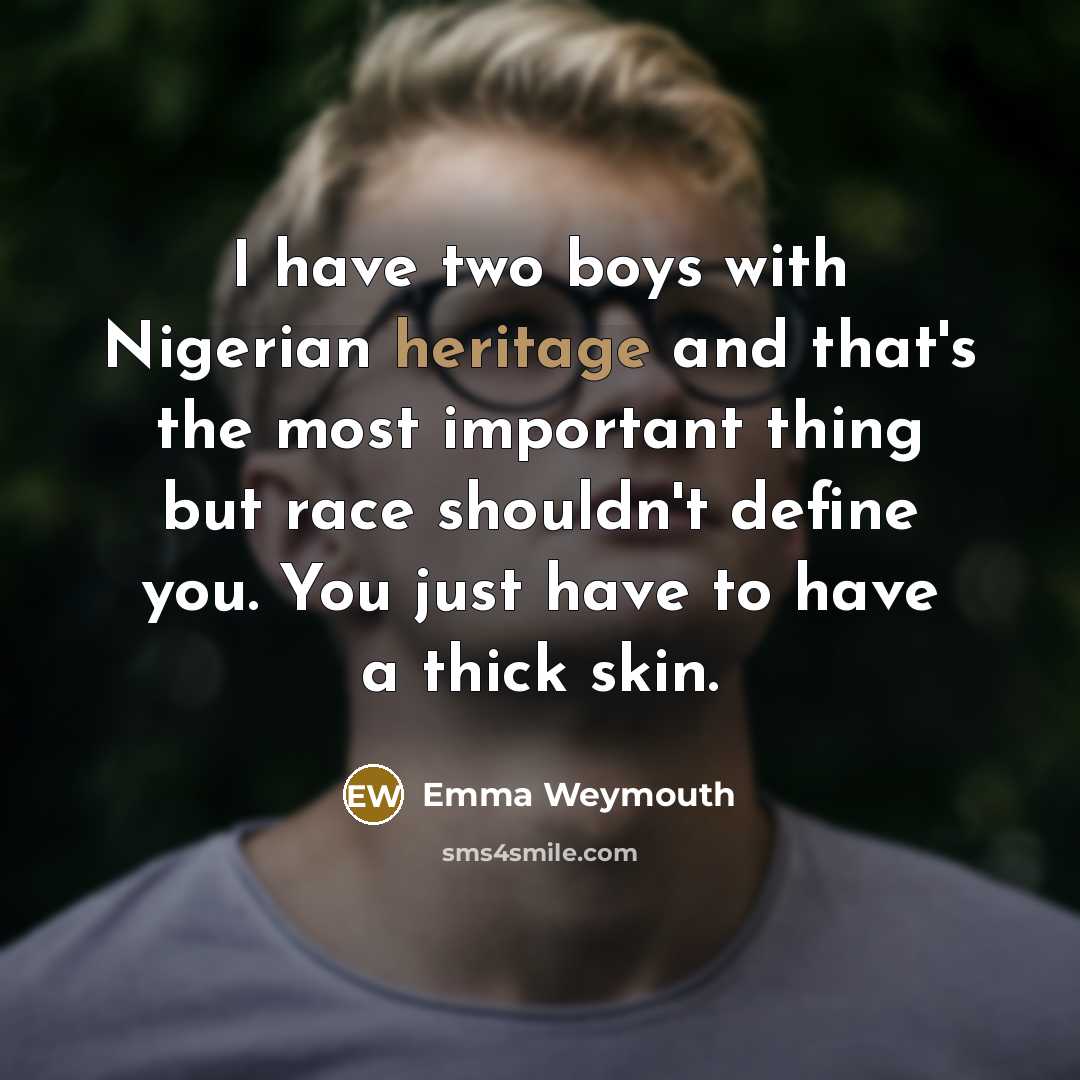 “I have two boys with Nigerian heritage and that's the most important thing but race shouldn't define you. You just have to have a thick skin.” quote by Emma Weymouth