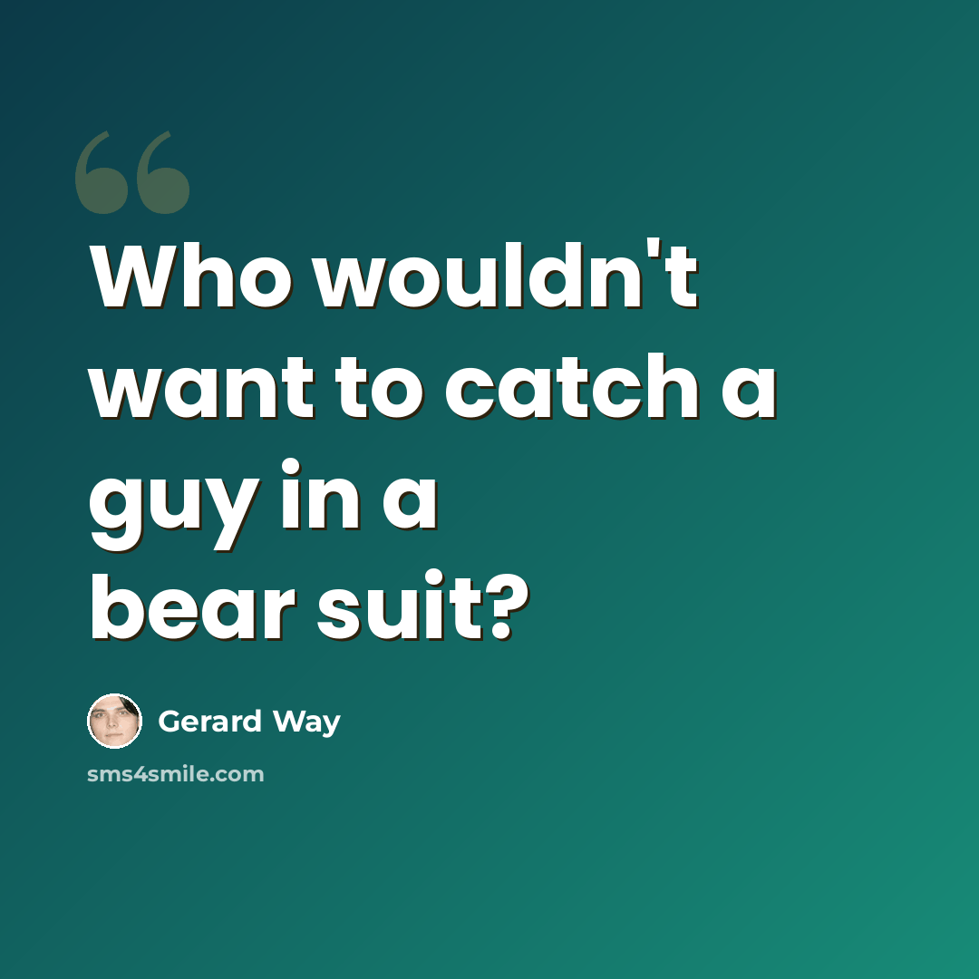 “Who wouldn't want to catch a guy in a bear suit?” quote by Gerard Way