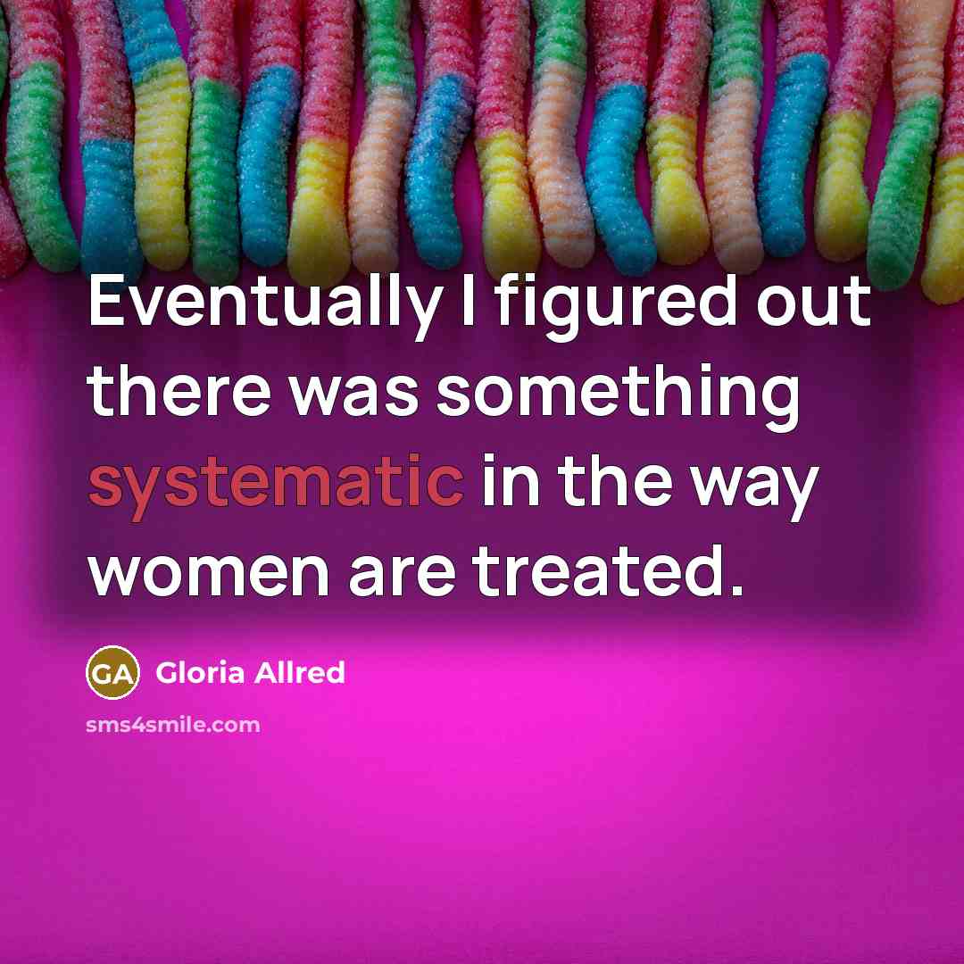 “Eventually I figured out there was something systematic in the way women are treated.” quote by Gloria Allred