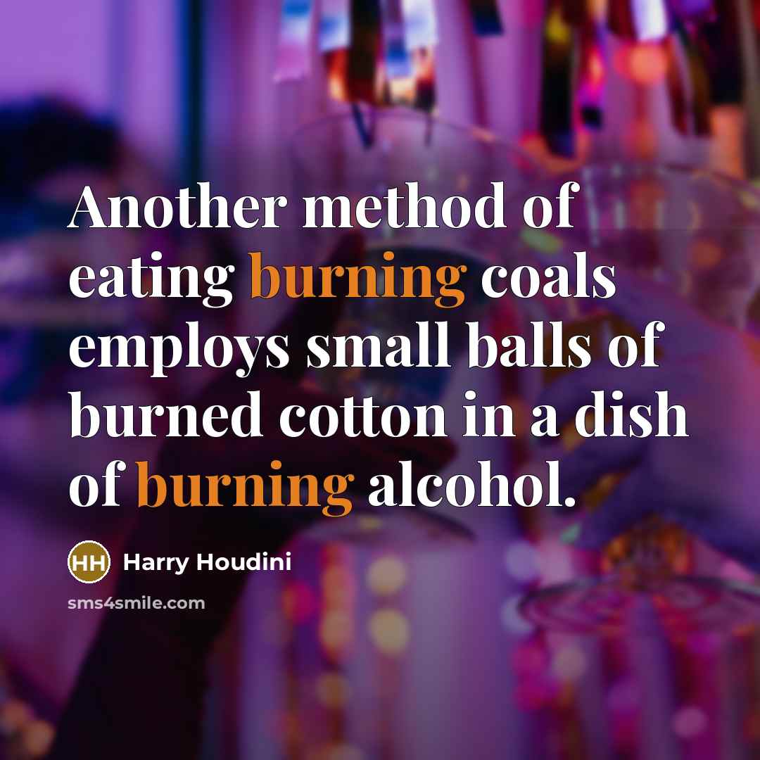 “Another method of eating burning coals employs small balls of burned cotton in a dish of burning alcohol.” quote by Harry Houdini