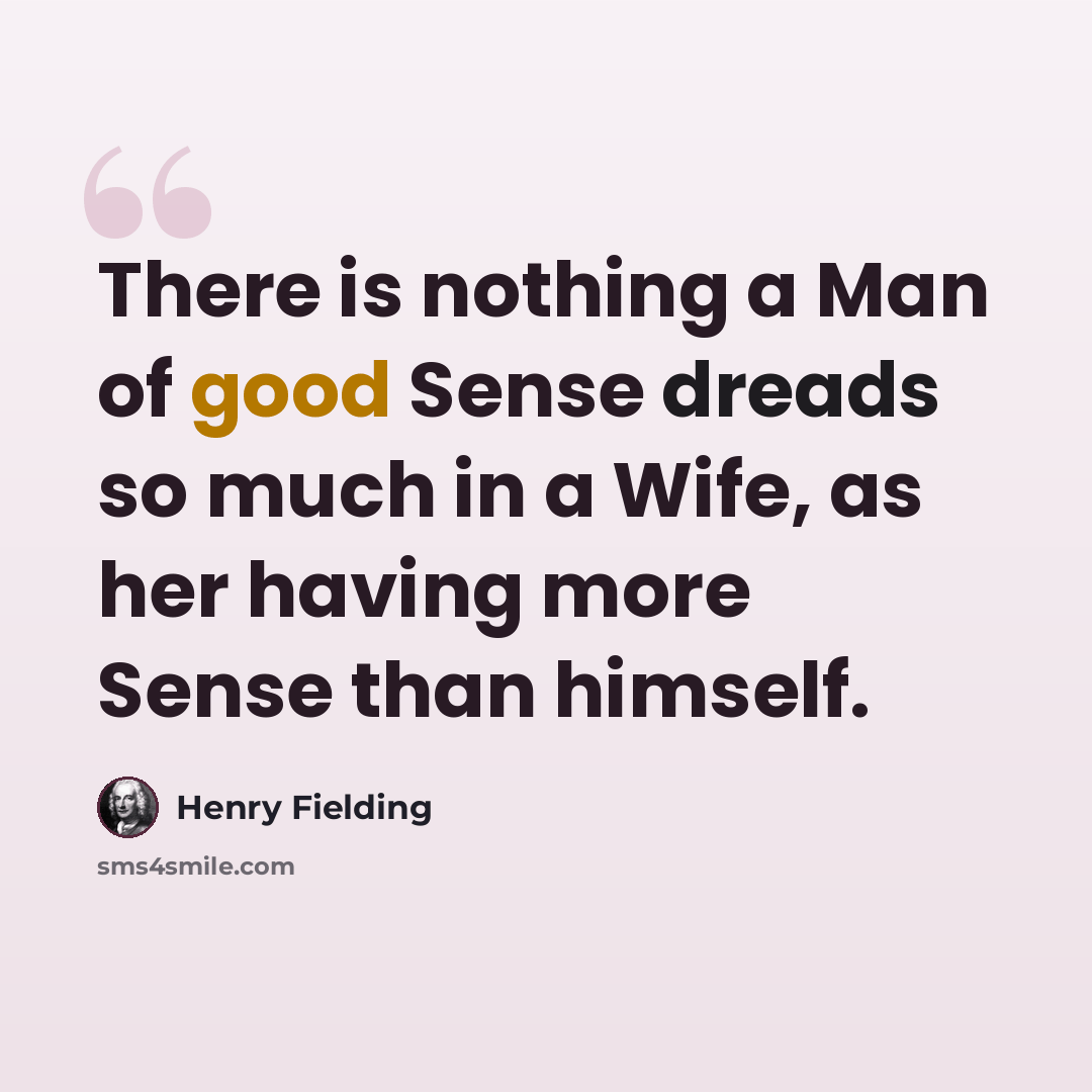 “There is nothing a Man of good Sense dreads so much in a Wife, as her having more Sense than himself.” quote by Henry Fielding