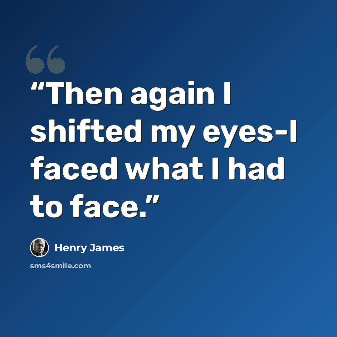 “Then again I shifted my eyes-I faced what I had to face.” quote by Henry James